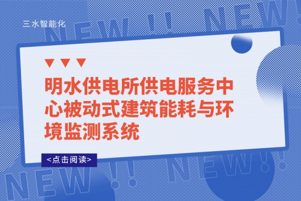 明水供電所供電服務中心被動式建筑能耗與環境監測系統